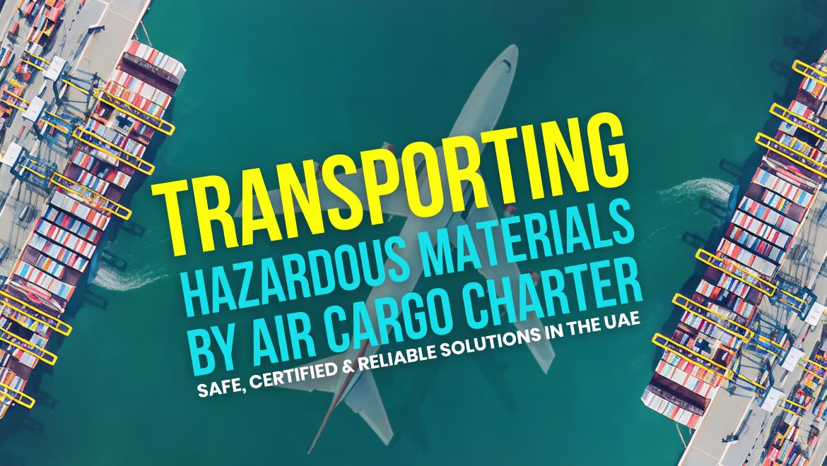 Transporting Hazardous Materials by Air Cargo Charter: Safe, Certified and Reliable Solutions in the UAE